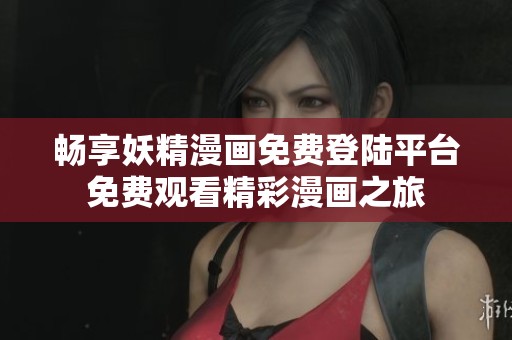 畅享妖精漫画免费登陆平台免费观看精彩漫画之旅