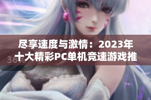 尽享速度与激情：2023年十大精彩PC单机竞速游戏推荐