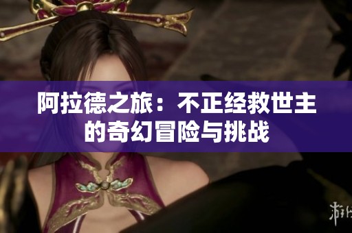 阿拉德之旅：不正经救世主的奇幻冒险与挑战