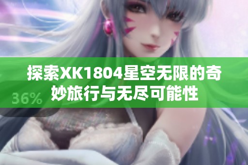 探索XK1804星空无限的奇妙旅行与无尽可能性