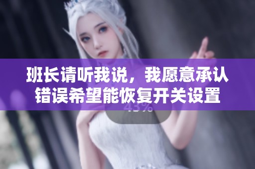 班长请听我说，我愿意承认错误希望能恢复开关设置