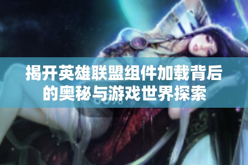 揭开英雄联盟组件加载背后的奥秘与游戏世界探索