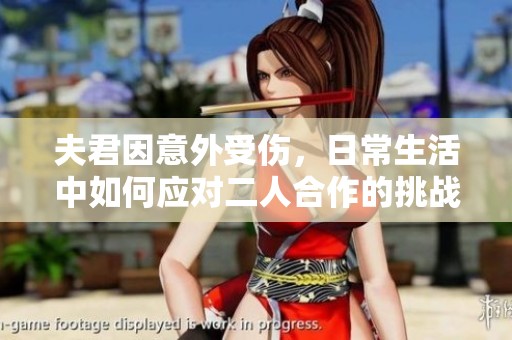 夫君因意外受伤，日常生活中如何应对二人合作的挑战