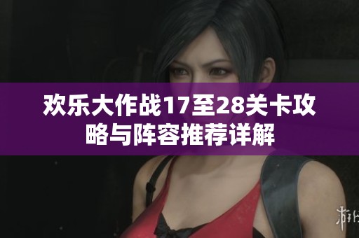 欢乐大作战17至28关卡攻略与阵容推荐详解