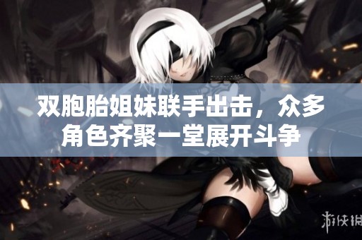 双胞胎姐妹联手出击，众多角色齐聚一堂展开斗争