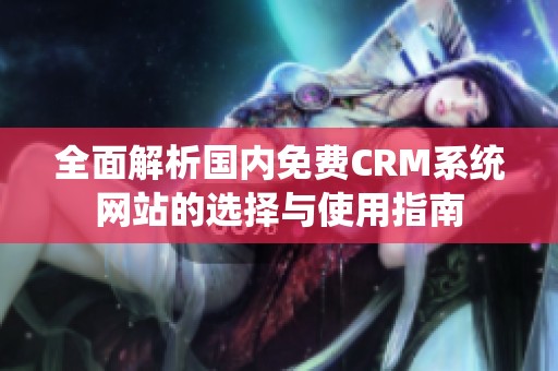 全面解析国内免费CRM系统网站的选择与使用指南