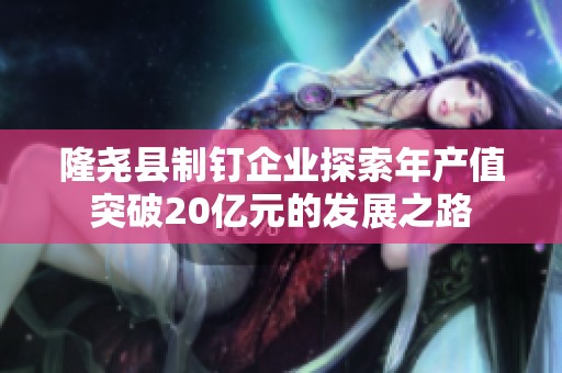 隆尧县制钉企业探索年产值突破20亿元的发展之路