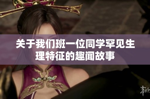关于我们班一位同学罕见生理特征的趣闻故事