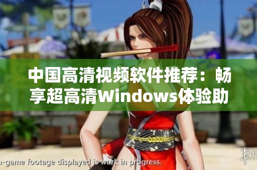 中国高清视频软件推荐：畅享超高清Windows体验助手