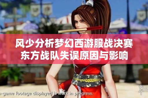 风少分析梦幻西游服战决赛东方战队失误原因与影响