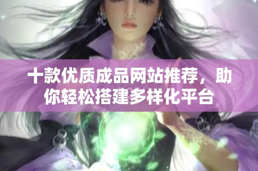 十款优质成品网站推荐，助你轻松搭建多样化平台