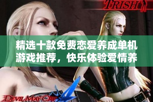 精选十款免费恋爱养成单机游戏推荐，快乐体验爱情养成之旅