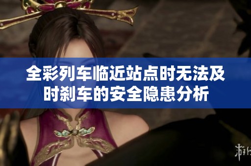全彩列车临近站点时无法及时刹车的安全隐患分析