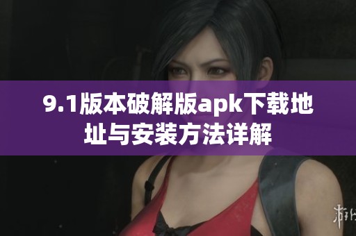 9.1版本破解版apk下载地址与安装方法详解