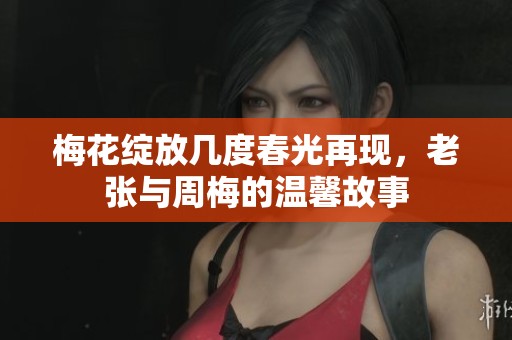 梅花绽放几度春光再现，老张与周梅的温馨故事