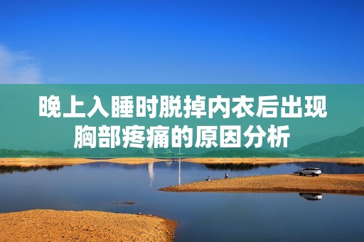 晚上入睡时脱掉内衣后出现胸部疼痛的原因分析