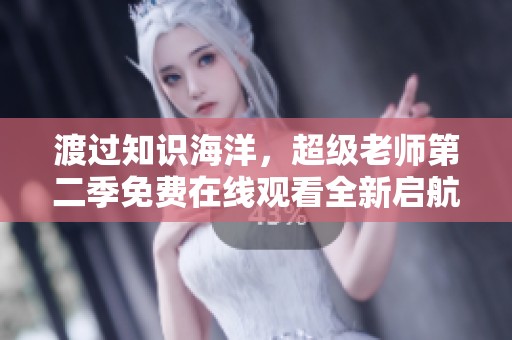 渡过知识海洋，超级老师第二季免费在线观看全新启航