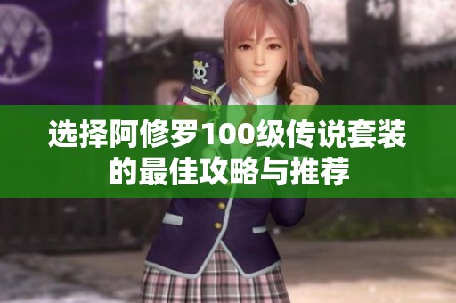选择阿修罗100级传说套装的最佳攻略与推荐