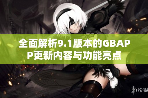 全面解析9.1版本的GBAPP更新内容与功能亮点
