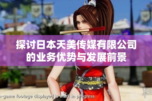 探讨日本天美传媒有限公司的业务优势与发展前景