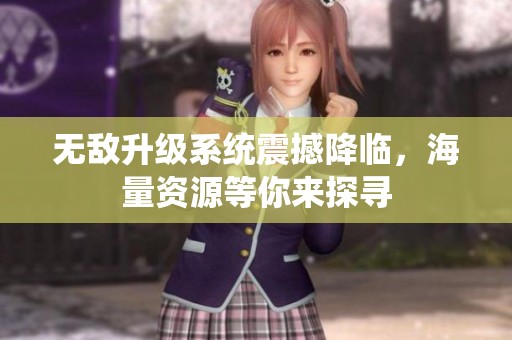 无敌升级系统震撼降临，海量资源等你来探寻