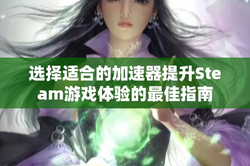 选择适合的加速器提升Steam游戏体验的最佳指南
