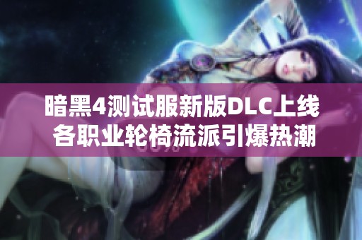 暗黑4测试服新版DLC上线 各职业轮椅流派引爆热潮