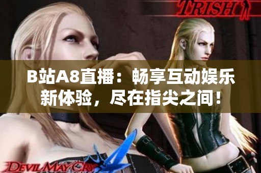 B站A8直播：畅享互动娱乐新体验，尽在指尖之间！
