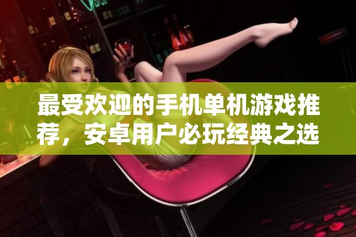 最受欢迎的手机单机游戏推荐，安卓用户必玩经典之选