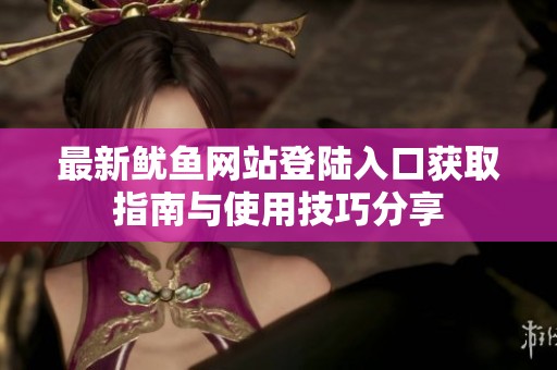 最新鱿鱼网站登陆入口获取指南与使用技巧分享