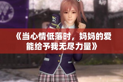 《当心情低落时，妈妈的爱能给予我无尽力量》