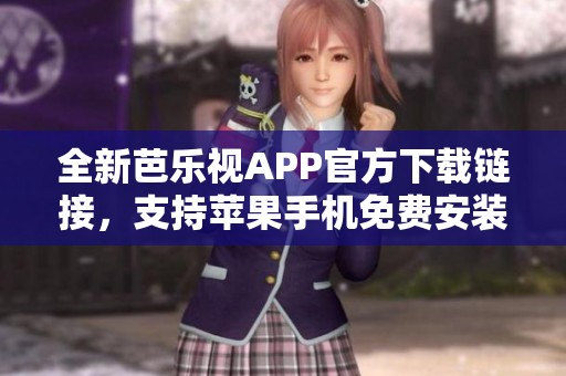 全新芭乐视APP官方下载链接，支持苹果手机免费安装使用