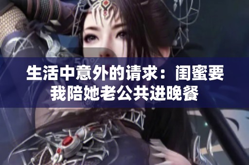 生活中意外的请求：闺蜜要我陪她老公共进晚餐