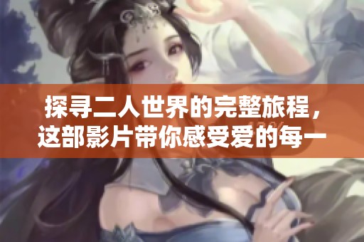 探寻二人世界的完整旅程，这部影片带你感受爱的每一瞬间