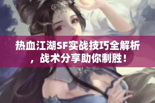 热血江湖SF实战技巧全解析，战术分享助你制胜！
