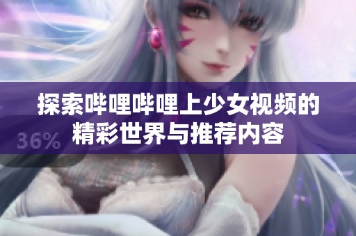 探索哔哩哔哩上少女视频的精彩世界与推荐内容