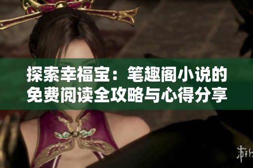 探索幸福宝：笔趣阁小说的免费阅读全攻略与心得分享