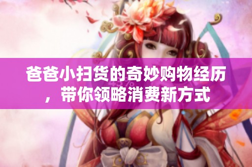 爸爸小扫货的奇妙购物经历，带你领略消费新方式