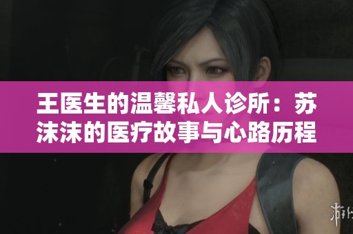 王医生的温馨私人诊所：苏沫沫的医疗故事与心路历程