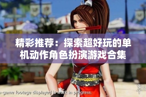 精彩推荐：探索超好玩的单机动作角色扮演游戏合集
