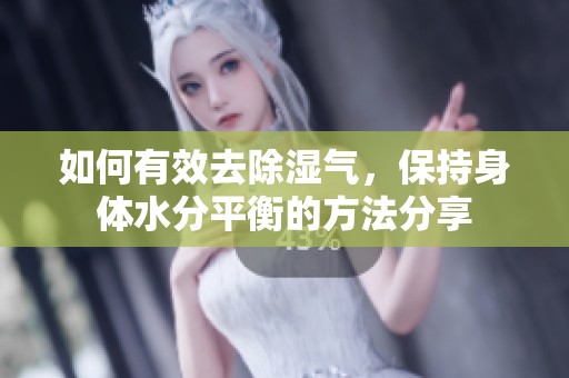如何有效去除湿气，保持身体水分平衡的方法分享