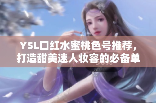 YSL口红水蜜桃色号推荐，打造甜美迷人妆容的必备单品