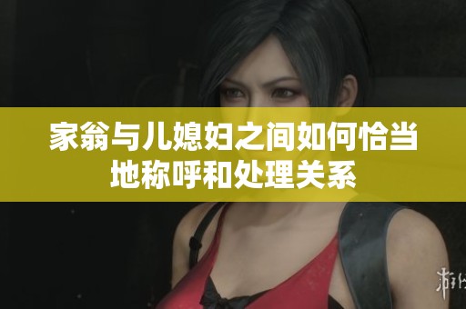 家翁与儿媳妇之间如何恰当地称呼和处理关系