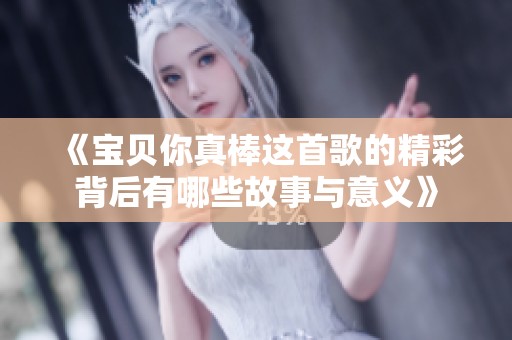 《宝贝你真棒这首歌的精彩背后有哪些故事与意义》