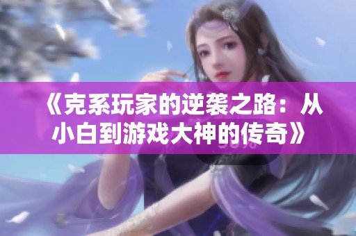 《克系玩家的逆袭之路：从小白到游戏大神的传奇》
