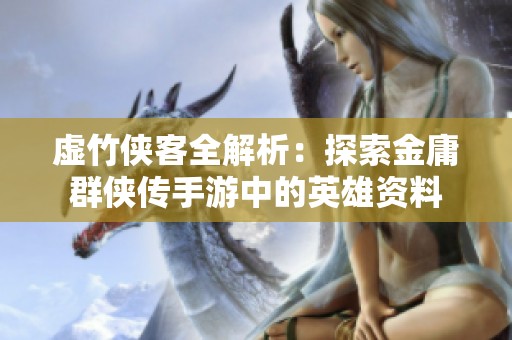 虚竹侠客全解析：探索金庸群侠传手游中的英雄资料