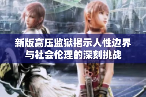 新版高压监狱揭示人性边界与社会伦理的深刻挑战