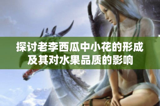探讨老李西瓜中小花的形成及其对水果品质的影响