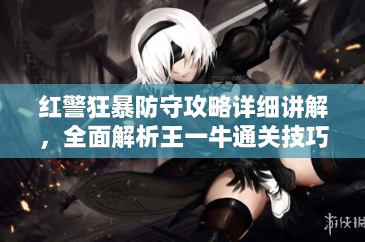 红警狂暴防守攻略详细讲解，全面解析王一牛通关技巧