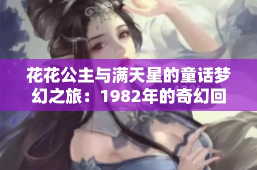 花花公主与满天星的童话梦幻之旅：1982年的奇幻回忆